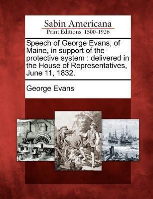 Speech of George Evans, of Maine, in Support of the Protective System: Delivered in the House of Representatives, June 11, 1832.