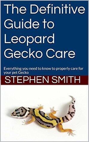 The Definitive Guide to Leopard Gecko Care: Everything you need to know to properly care for your pet Gecko