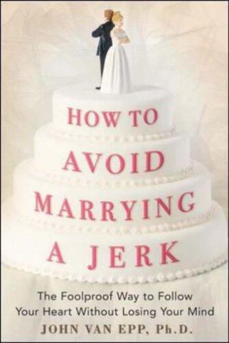 How to Avoid Marrying a Jerk: The Foolproof Way to Follow Your Heart Without Losing Your Mind