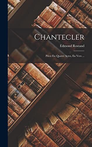 Chantecler: Pièce En Quatre Actes, En Vers ...