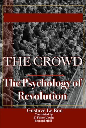 The Crowd: A Study of the Popular Mind and The Psychology of Revolution: Two Classics In One Volume