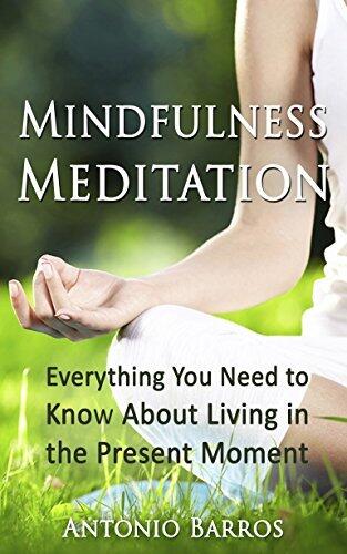 MINDFULNESS MEDITATION: Everything You Need to Know About Living in the Present Moment, Finding Peace & Reducing Stress and Anxiety