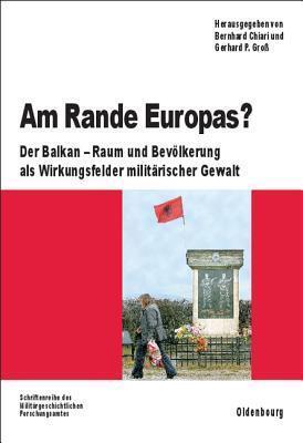 Am Rande Europas?: Der Balkan - Raum und Bevölkerung als Wirkungsfelder militärischer Gewalt (Beiträge zur Militärgeschichte, 68)