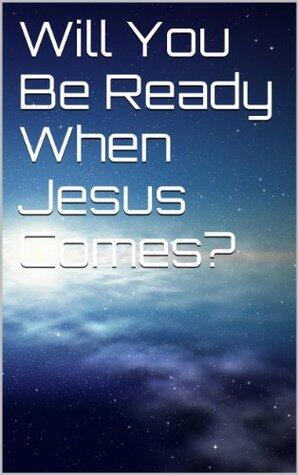 Will You Be Ready When Jesus Comes?