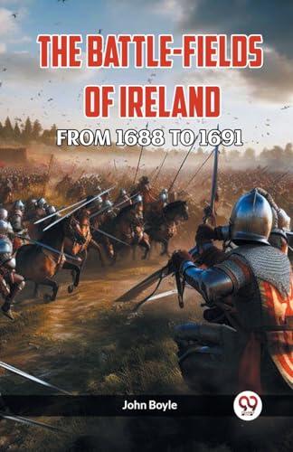 The Battle-Fields of Ireland from 1688 to 1691