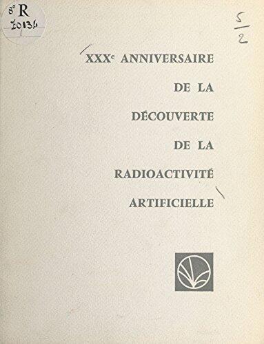 XXXe anniversaire de la découverte de la radioactivité artificielle par Frédéric et Irène Joliot-Curie: Allocutions prononcées lors de la Séance Solennelle ... Sorbonne le 3 juillet 1964