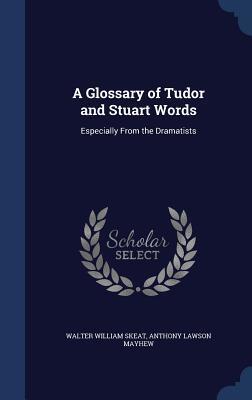 A Glossary of Tudor and Stuart Words: Especially From the Dramatists