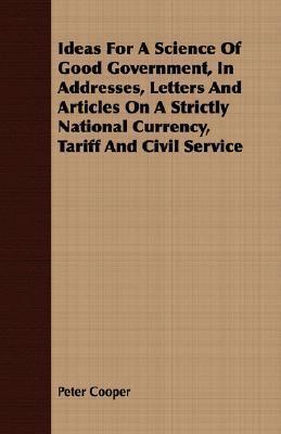 Ideas for a Science of Good Government, in Addresses, Letters and Articles on a Strictly National Currency, Tariff and Civil Service