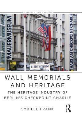 Wall Memorials and Heritage: The Heritage Industry of Berlin's Checkpoint Charlie