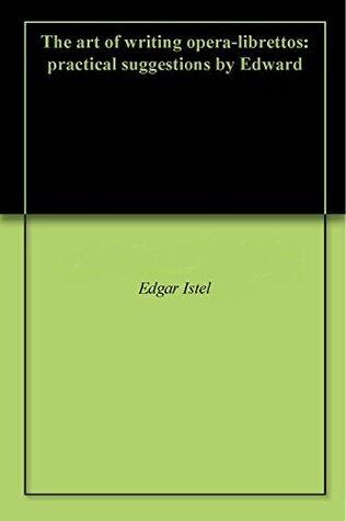 The art of writing opera-librettos: practical suggestions by Edward