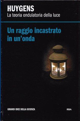 Un Raggio Incastato in un'Onda: Huygens: La Teoria Ondulatoria della Luce