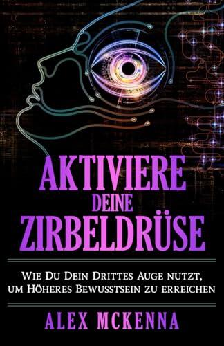 Aktiviere deine Zirbeldrüse: Wie Du Dein Drittes Auge nutzt, um Höheres Bewusstsein zu erreichen (German Collection)