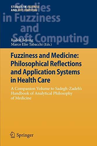 Fuzziness and Medicine: Philosophical Reflections and Application Systems in Health Care: A Companion Volume to Sadegh-Zadeh's Handbook of Analytical ... in Fuzziness and Soft Computing, 302)