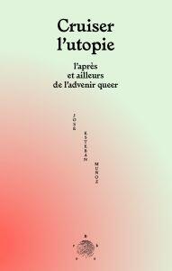 Cruiser l'utopie - l'après et ailleurs de l'advenir queer