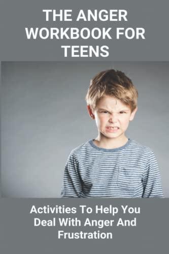The Anger Workbook For Teens: Activities To Help You Deal With Anger And Frustration