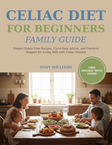 Celiac Diet for Beginners Family Guide: Transform Your Family's Meals with Simple Gluten Free Recipes, Up-to-Date Advice, and Practical Support for Living Well with Celiac Disease