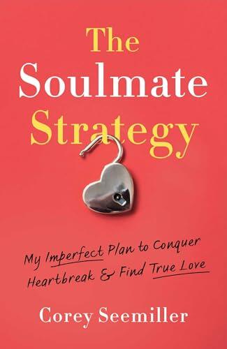 The Soulmate Strategy: My Imperfect Plan to Conquer Heartbreak and Find True Love
