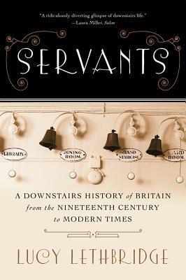 Servants: A Downstairs History of Britain from the Nineteenth Century to Modern Times