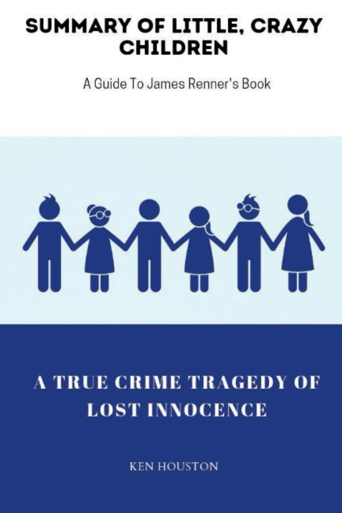 Summary and Analysis of James Renner's Book little, Crazy Children: A True Crime Tragedy Of Lost Innocence