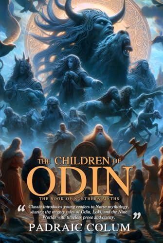 The Children of Odin The Book of Northern Myths (Illustrated, Annotated): Timeless Norse tales of gods, giants, and heroes from the world of Asgard.