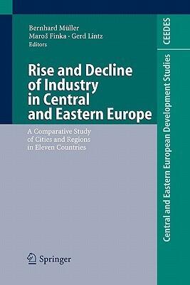Rise and Decline of Industry in Central and Eastern Europe: A Comparative Study of Cities and Regions in Eleven Countries (Central and Eastern European Development Studies