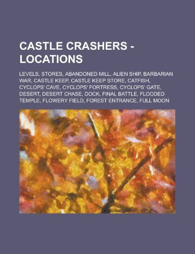 Castle Crashers - Locations: Levels, Stores, Abandoned Mill, Alien Ship, Barbarian War, Castle Keep, Castle Keep Store, Catfish, Cyclops' Cave, Cyclops' Fortress, Cyclops' Gate, Desert, Desert Chase, Dock, Final Battle, Flooded Temple