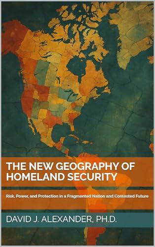 The New Geography of Homeland Security: Risk, Power, and Protection in a Fragmented Nation and Contested Future