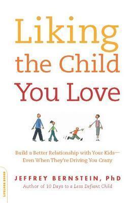 Liking the Child You Love: Build a Better Relationship with Your Kids--Even When They're Driving You Crazy