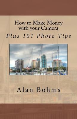How to Make Money with your Camera: Plus 101 Photo Tips