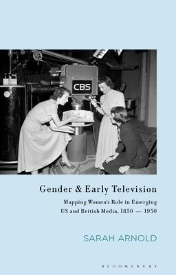 Gender and Early Television: Mapping Women's Role in Emerging US and British Media, 1850-1950