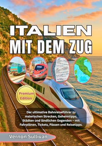 ITALIEN MIT DEM ZUG 2026: Der ultimative Bahnreiseführer zu malerischen Strecken, Geheimtipps, Städten und ländlichen Gegenden mit Fahrplänen, Tickets, Pässen und Reisetipps.
