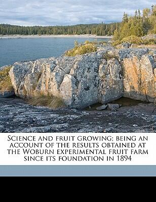 Science and Fruit Growing: Being an Account of the Results Obtained at the Woburn Experimental Fruit Farm Since Its Foundation in 1894