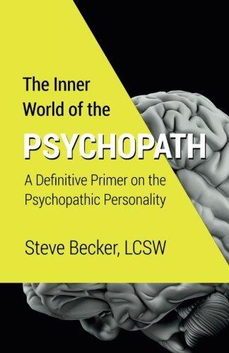 The Inner World of the Psychopath: A definitive primer on the psychopathic personality by Steve Becker LCSW