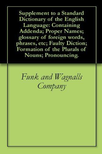 Supplement to a Standard Dictionary of the English Language: Containing Addenda; Proper Names; glossary of foreign words, phrases, etc; Faulty Diction; Formation of the Plurals of Nouns; Pronouncing.