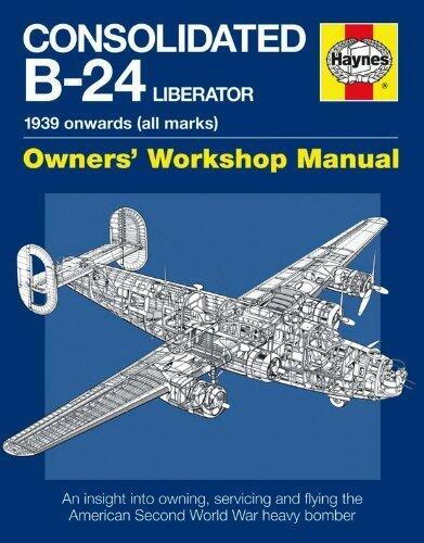 Consolidated B-24 Liberator Manual: An Insight into Owning, Servicing and Flying the American Second World War Heavy Bomber (Haynes Owners Workshop Manuals)