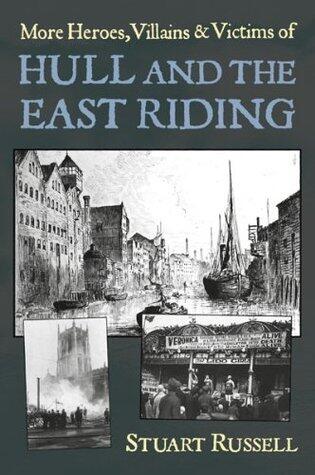 More Heroes, Villains & Victims of Hull and the East Riding (Heroes, Villains and Victims