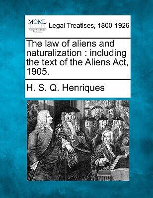 The law of aliens and naturalization: including the text of the Aliens Act, 1905.