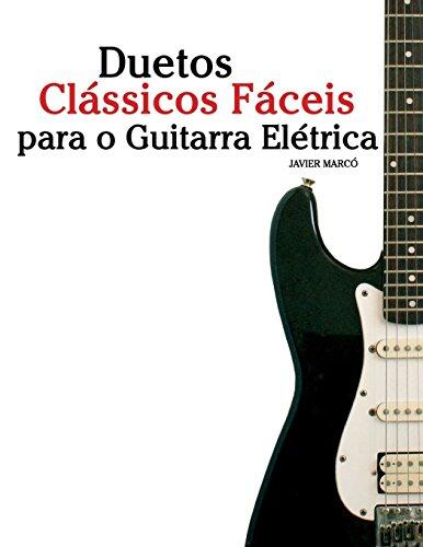 Duetos Clássicos Fáceis Para Guitarra Eléctrica: Com Canções De Bach, Mozart, Beethoven, Vivaldi E Outros Compositores