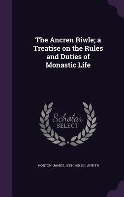 The Ancren Riwle; a Treatise on the Rules and Duties of Monastic Life