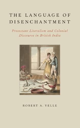 The Language of Disenchantment: Protestant Literalism and Colonial Discourse in British India