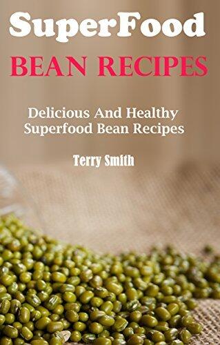 Superfood Bean Recipes: Delicious And Healthy Bean Recipes