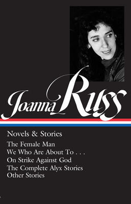 Joanna Russ: Novels & Stories (LOA 373): The Female Man, We Who Are About To..., On Strike Against God, The Complete Alyx Stories, Other Stories