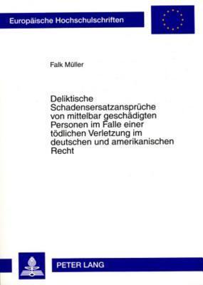 Deliktische Schadensersatzansprüche von mittelbar geschädigten Personen im Falle einer tödlichen Verletzung im deutschen und amerikanischen Recht ... Hochschulschriften Recht)