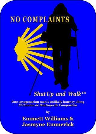 No Complaints...Shut Up and Walk: One Sexagenarian Man's Unlikely Journey Along El Camino de Santiago
