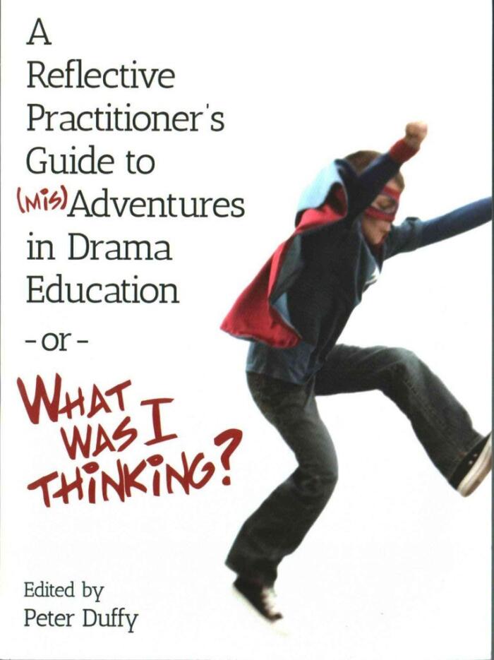 [(A Reflective Practitioner's Guide to (Mis)Adventures in Drama Education -or- What Was I Thinking?)] [Edited by Peter Duffy] published on