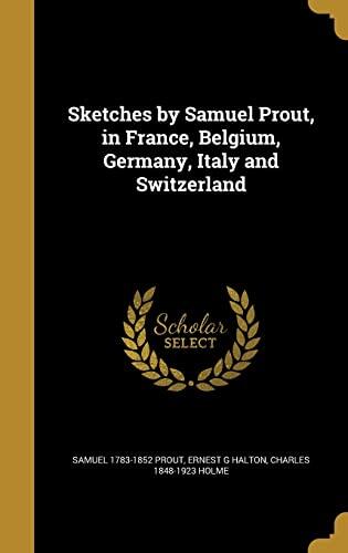 Sketches by Samuel Prout, in France, Belgium, Germany, Italy and Switzerland
