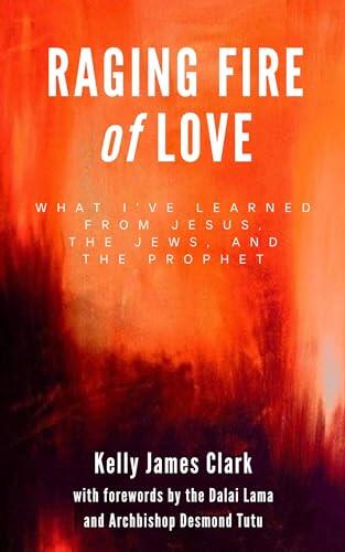 Raging Fire of Love: what I've learned from Jesus, the Jews, and the Prophet