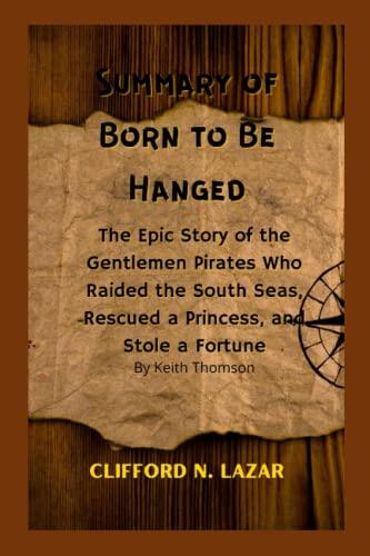 Summary of Born to Be Hanged: The Epic Story of the Gentlemen Pirates Who Raided the South Seas, Rescued a Princess, and Stole a Fortune