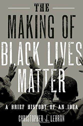 The Making of Black Lives Matter: A Brief History of an Idea [6/1/2017] Christopher J. Lebron