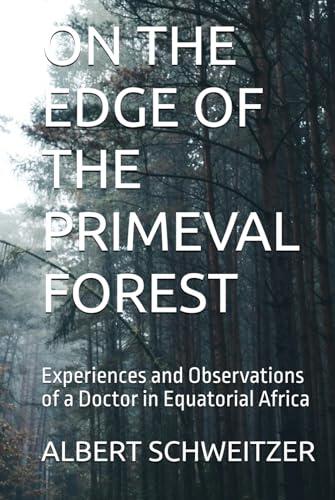 ON THE EDGE OF THE PRIMEVAL FOREST: Experiences and Observations of a Doctor in Equatorial Africa